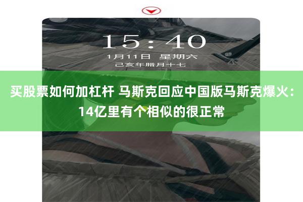 买股票如何加杠杆 马斯克回应中国版马斯克爆火：14亿里有个相似的很正常
