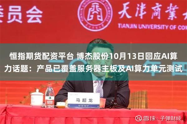恒指期货配资平台 博杰股份10月13日回应AI算力话题：产品已覆盖服务器主板及AI算力单元测试
