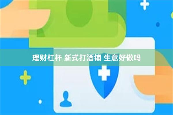 理财杠杆 新式打酒铺 生意好做吗