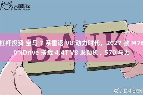 杠杆投资 宝马 7 系重返 V8 动力时代，2027 款 M760 xDrive 搭载 4.4T V8 发动机、570 马力