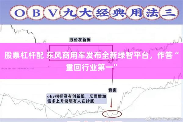 股票杠杆配 东风商用车发布全新绿智平台,作答“重回行业第一”