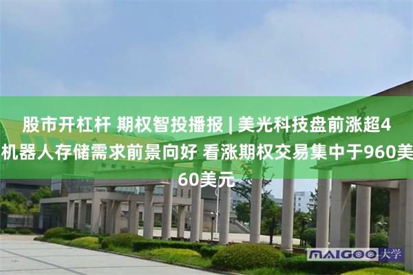 股市开杠杆 期权智投播报 | 美光科技盘前涨超4% 机器人存储需求前景向好 看涨期权交易集中于960美元